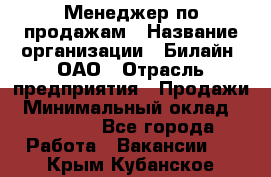 Менеджер по продажам › Название организации ­ Билайн, ОАО › Отрасль предприятия ­ Продажи › Минимальный оклад ­ 30 000 - Все города Работа » Вакансии   . Крым,Кубанское